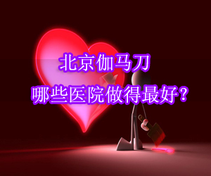北京伽马刀医院哪家好？""