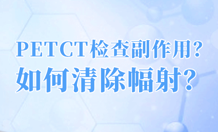 petct检查都有哪些流程及注意事项呢？petct辐射影响大吗？ 